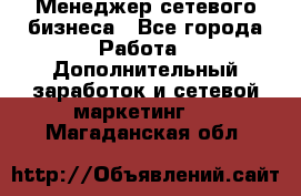 Менеджер сетевого бизнеса - Все города Работа » Дополнительный заработок и сетевой маркетинг   . Магаданская обл.